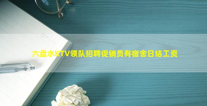 六盘水KTV领队招聘促销员有宿舍日结工资